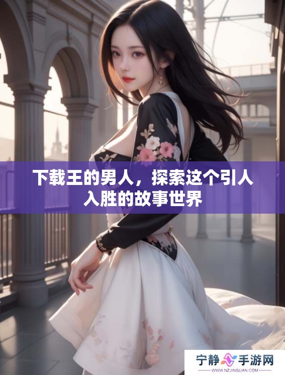下载王的男人，探索这个引人入胜的故事世界