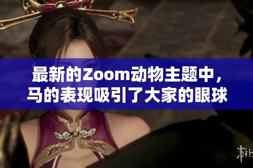 最新的Zoom动物主题中，马的表现吸引了大家的眼球。