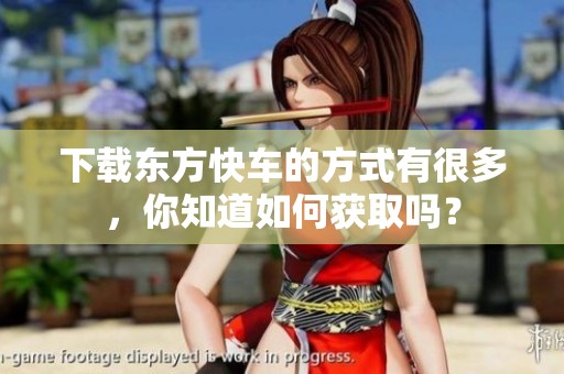 下载东方快车的方式有很多，你知道如何获取吗？