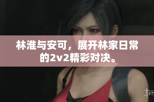 林淮与安可，展开林家日常的2v2精彩对决。