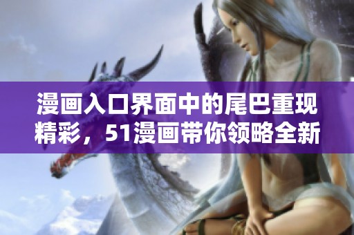 漫画入口界面中的尾巴重现精彩，51漫画带你领略全新体验