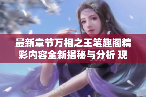 最新章节万相之王笔趣阁精彩内容全新揭秘与分析 现在就来阅读吧