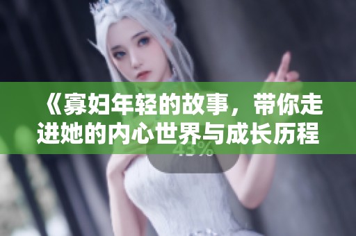 《寡妇年轻的故事，带你走进她的内心世界与成长历程》
