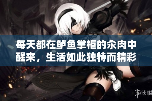 每天都在鲈鱼掌柜的汆肉中醒来，生活如此独特而精彩