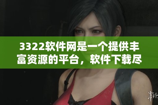 3322软件网是一个提供丰富资源的平台，软件下载尽在3322软件网。