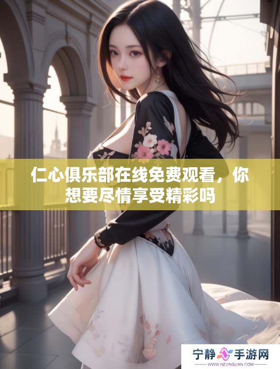 仁心俱乐部在线免费观看，你想要尽情享受精彩吗