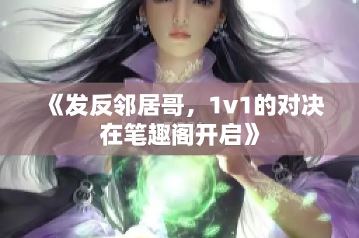 《发反邻居哥，1v1的对决在笔趣阁开启》