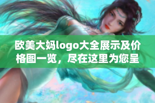 欧美大妈logo大全展示及价格图一览，尽在这里为您呈现