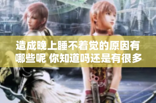 造成晚上睡不着觉的原因有哪些呢 你知道吗还是有很多因素的