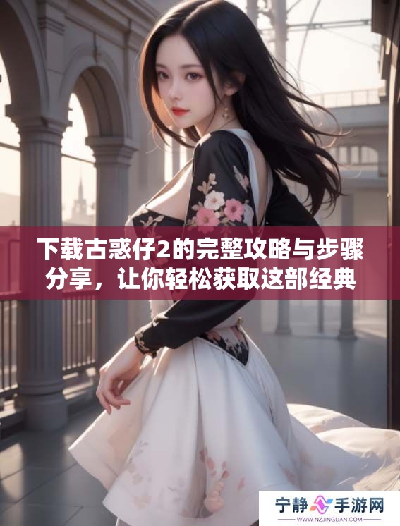 下载古惑仔2的完整攻略与步骤分享，让你轻松获取这部经典影片