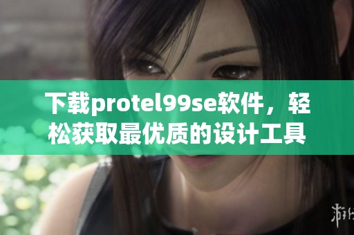 下载protel99se软件，轻松获取最优质的设计工具