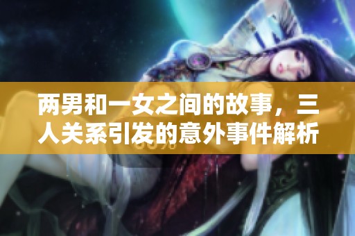 两男和一女之间的故事，三人关系引发的意外事件解析
