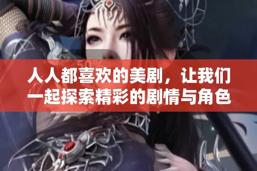 人人都喜欢的美剧，让我们一起探索精彩的剧情与角色魅力