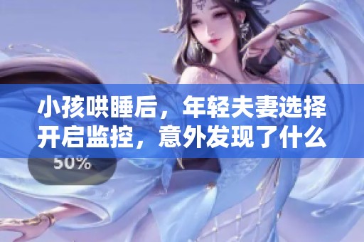 小孩哄睡后，年轻夫妻选择开启监控，意外发现了什么惊人画面