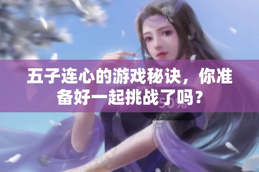 五子连心的游戏秘诀，你准备好一起挑战了吗？