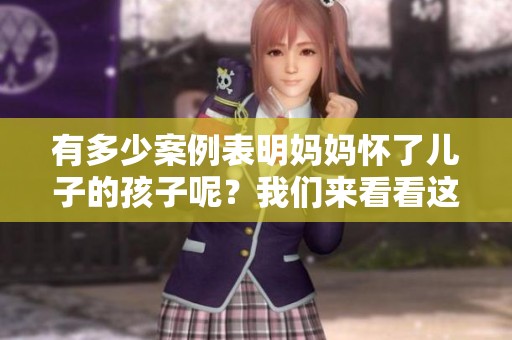 有多少案例表明妈妈怀了儿子的孩子呢？我们来看看这些案例吧！