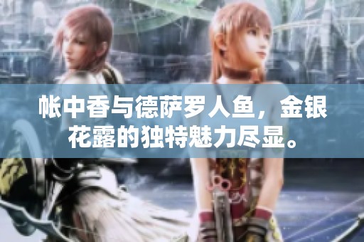 帐中香与德萨罗人鱼，金银花露的独特魅力尽显。
