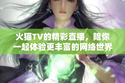 火猫TV的精彩直播，陪你一起体验更丰富的网络世界