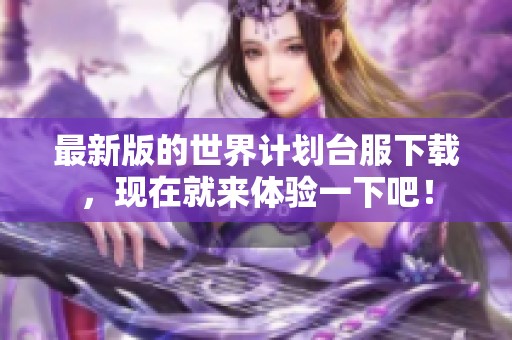 最新版的世界计划台服下载，现在就来体验一下吧！