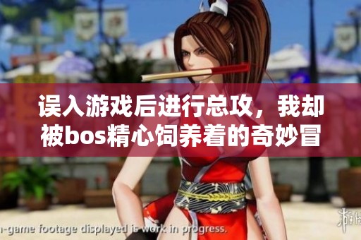 误入游戏后进行总攻，我却被bos精心饲养着的奇妙冒险