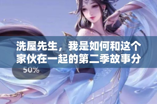 洗屋先生，我是如何和这个家伙在一起的第二季故事分享
