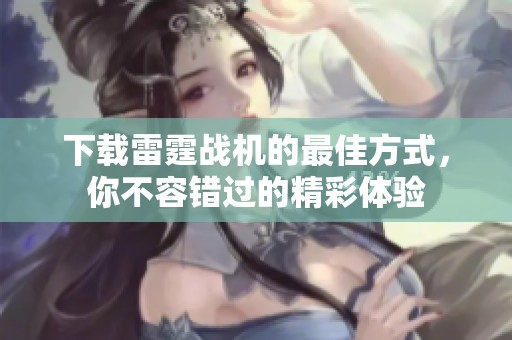 下载雷霆战机的最佳方式，你不容错过的精彩体验