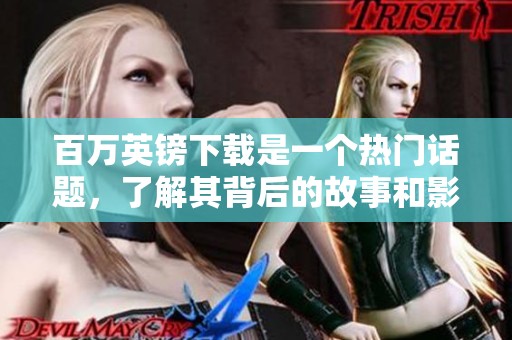 百万英镑下载是一个热门话题，了解其背后的故事和影响。