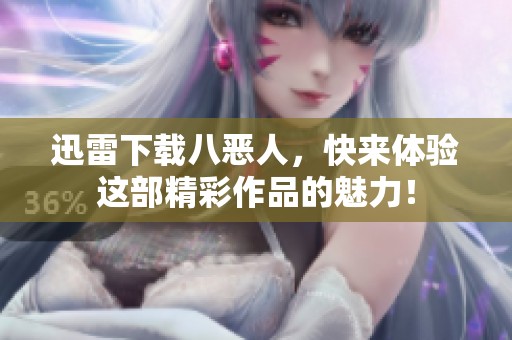 迅雷下载八恶人，快来体验这部精彩作品的魅力！