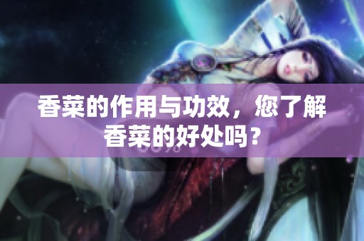 香菜的作用与功效，您了解香菜的好处吗？