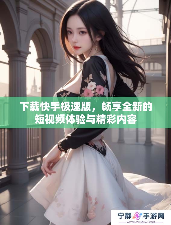 下载快手极速版，畅享全新的短视频体验与精彩内容