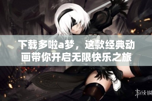 下载多啦a梦，这款经典动画带你开启无限快乐之旅