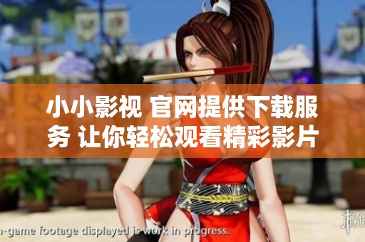 小小影视 官网提供下载服务 让你轻松观看精彩影片