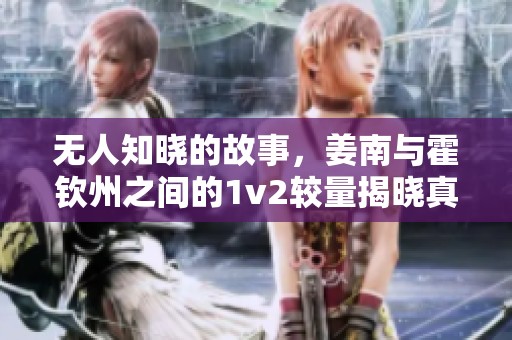 无人知晓的故事，姜南与霍钦州之间的1v2较量揭晓真相