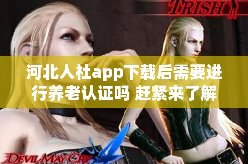 河北人社app下载后需要进行养老认证吗 赶紧来了解相关信息！