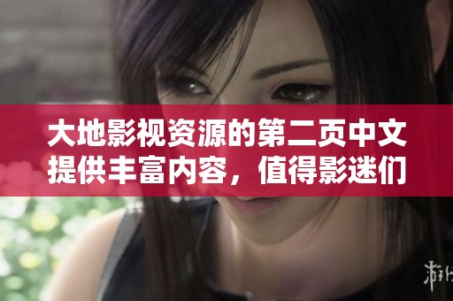 大地影视资源的第二页中文提供丰富内容，值得影迷们前去探讨与欣赏