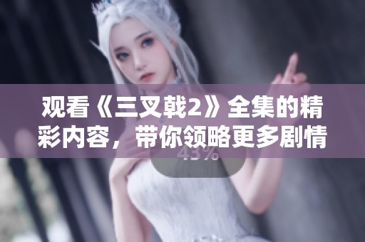 观看《三叉戟2》全集的精彩内容，带你领略更多剧情细节与人物发展