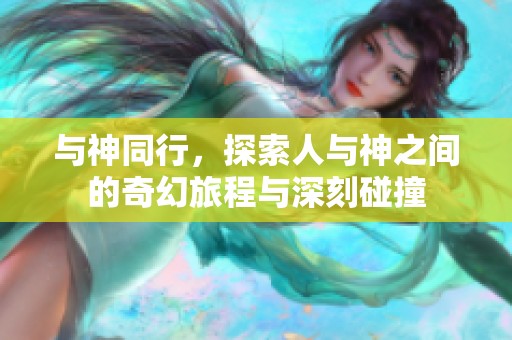 与神同行，探索人与神之间的奇幻旅程与深刻碰撞