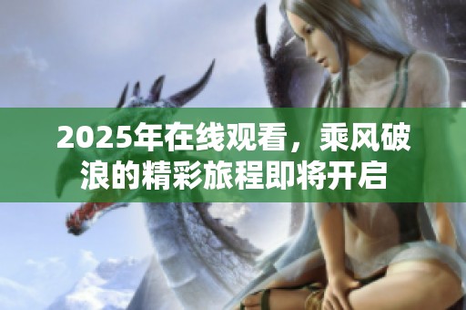 2025年在线观看，乘风破浪的精彩旅程即将开启