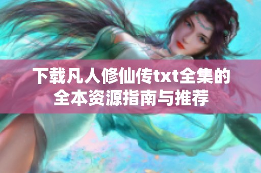 下载凡人修仙传txt全集的全本资源指南与推荐