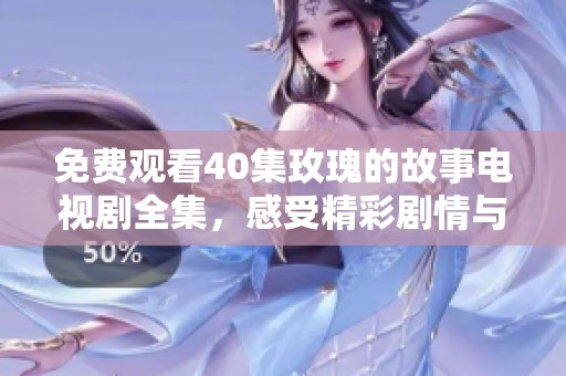 免费观看40集玫瑰的故事电视剧全集，感受精彩剧情与动人情感