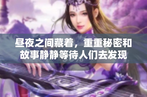 昼夜之间藏着，重重秘密和故事静静等待人们去发现