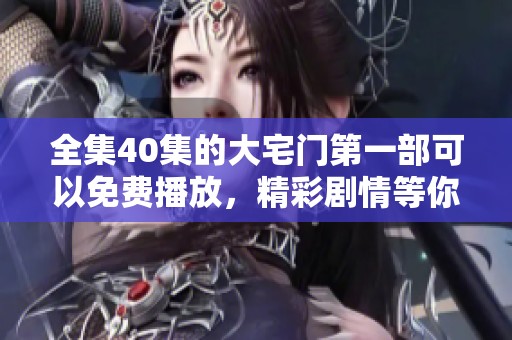 全集40集的大宅门第一部可以免费播放，精彩剧情等你来欣赏。