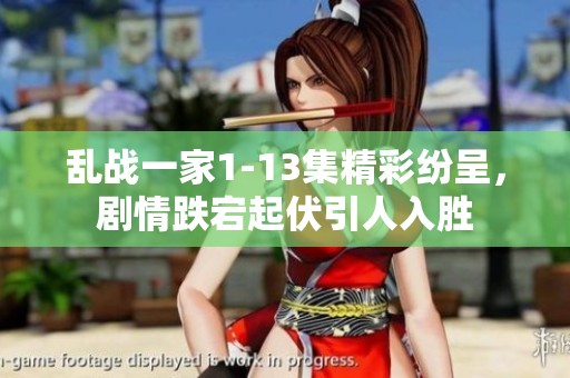 乱战一家1-13集精彩纷呈，剧情跌宕起伏引人入胜