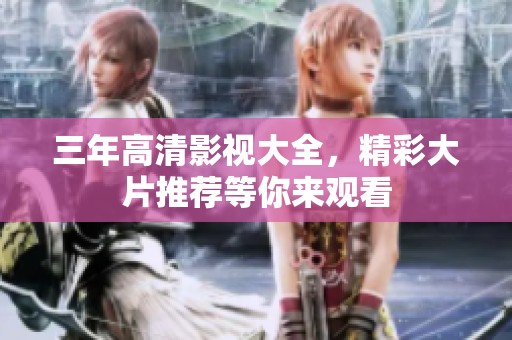 三年高清影视大全，精彩大片推荐等你来观看