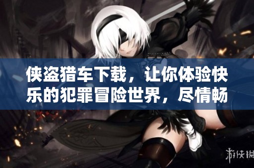 侠盗猎车下载，让你体验快乐的犯罪冒险世界，尽情畅玩！