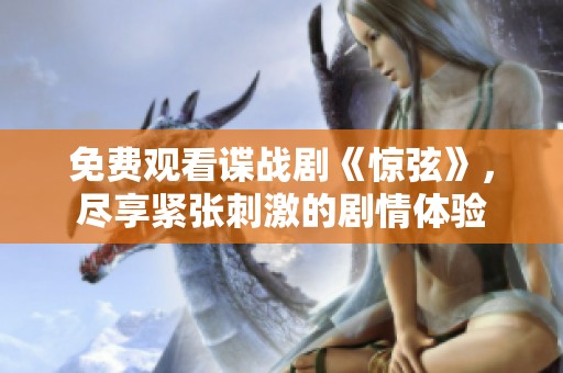 免费观看谍战剧《惊弦》，尽享紧张刺激的剧情体验