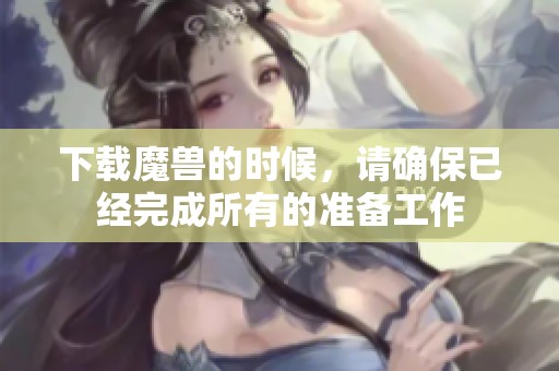 下载魔兽的时候，请确保已经完成所有的准备工作