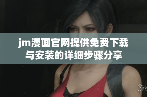 jm漫画官网提供免费下载与安装的详细步骤分享