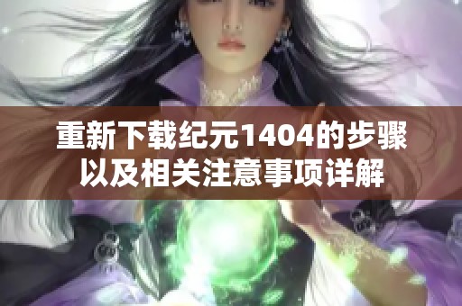 重新下载纪元1404的步骤以及相关注意事项详解