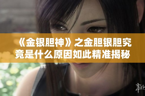 《金银胆神》之金胆银胆究竟是什么原因如此精准揭秘分析